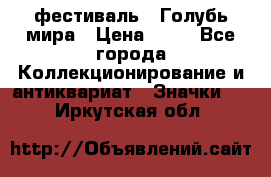 1.1) фестиваль : Голубь мира › Цена ­ 49 - Все города Коллекционирование и антиквариат » Значки   . Иркутская обл.